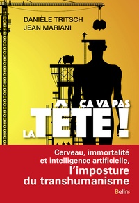 Danièle Tritsch et Jean Mariani - Ca va pas la tête ! - Cerveau, immortalité et intelligence artificielle, l'imposture du transhumanisme.