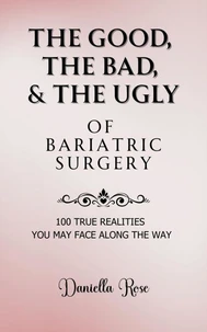 The Good, The Bad, &amp; The Ugly of Bariatric Surgery; 100 True Realities You May Face Along the Way