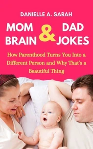 Mom Brain &amp; Dad Jokes: How Parenthood Turns You into a Different Person and Why That’s a Beautiful Thing