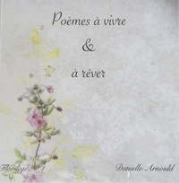 Danielle Arnould - Poèmes à vivre &amp; à rêver.