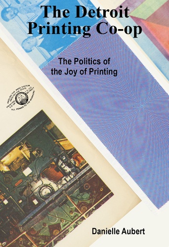 Danielle Aubert - The Detroit printing co-op : the politics of the joy of printing.