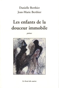 Danielle Berthier et Jean-Marie Berthier - Les enfants de la douceur immobile.