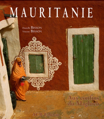 Danielle Bisson et Vincent Bisson - Mauritanie - Aux confins du Maghreb.