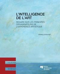 Danielle Boutet - L'intelligence de l'art - Regard sur les principes organisateurs de l'expérience artistique.