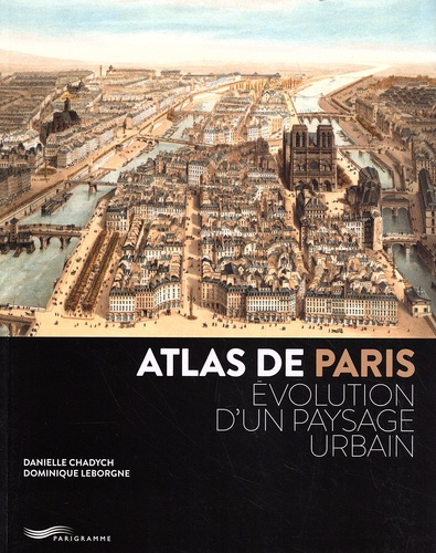 Danielle Chadych et Dominique Leborgne - Atlas de Paris - Evolution d'un paysage urbain.