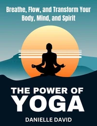 The Power of Yoga  Breathe, Flow, and Transform Your Body, Mind, and Spirit