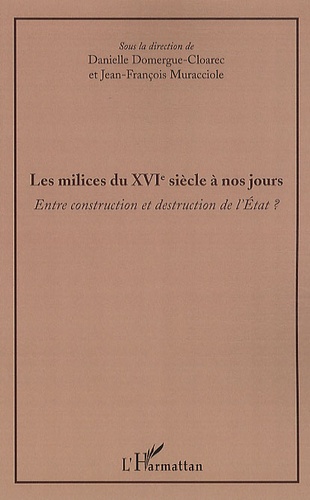 Danielle Domergue-Cloarec et François Muracciole - Les milices du XVIe siècle à nos jours - Entre construction et destruction de l'Etat ?.