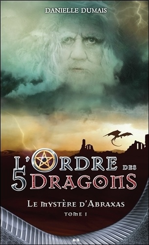 Danielle Dumais - L'ordre des 5 dragons Tome 1 : Le mystère d'Abraxas.