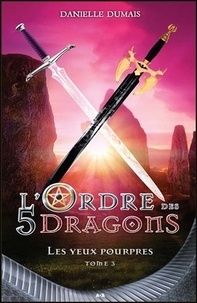 Danielle Dumais - L'ordre des 5 dragons Tome 3 : Les yeux pourpres.