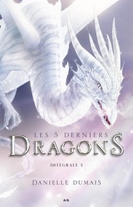 Danielle Dumais - Les 5 derniers dragons  : Les 5 derniers dragons - Intégrale 5 (Tome 9 et 10).