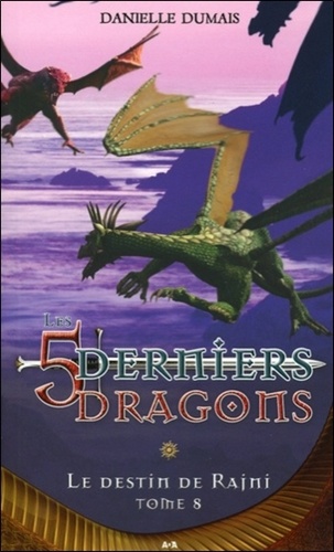 Danielle Dumais - Les 5 derniers dragons - T8 : Le destin de Rajni.