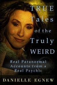  Danielle Egnew - True Tales of the Truly Weird: Real Paranormal Accounts from a Real Psychic.