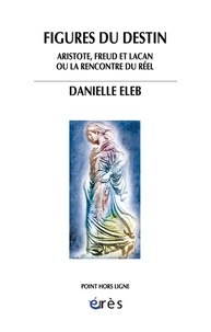 Danielle Eleb - Figures du destin - Aristote, Freud et Lacan ou la rencontre du réel.