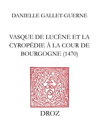 Danielle Gallet-Guerne - Vasque de Lucène et la cyropédie à la cour de Bourgogne (1470) - Le traité de Xénophon mis en français d'après la version latine du Pogge.