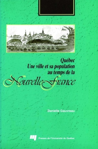 Danielle Gauvreau - Québec. Une ville et sa population au temps de la Nouvelle-France.