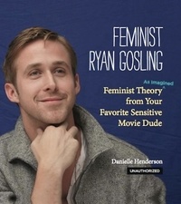 Danielle Henderson - Feminist Ryan Gosling - Feminist Theory (as Imagined) from Your Favorite Sensitive Movie Dude.