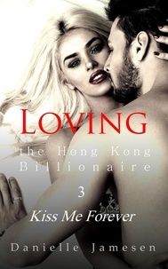  Danielle Jamesen - Loving the Hong Kong Billionaire 3: Kiss Me Forever - Loving the Hong Kong Billionaire, #3.