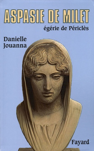 Aspasie de Milet. Egérie de Périclès, Histoire d'une femme, histoire d'un mythe