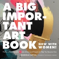 Danielle Krysa - A Big Important Art Book (Now with Women) - Profiles of Unstoppable Female Artists--and Projects to Help You Become One.