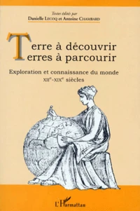 Terre A Decouvrir, Terres A Parcourir. Exploration Et Connaissance Du Monde Xiieme-Xixeme Siecles