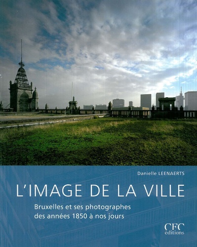 Danielle Leenaerts - L'image de la ville - Bruxelles et ses photographes des années 1850 à nos jours.