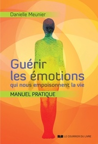 Danielle Meunier - Guérir les émotions qui nous empoisonnent la vie - Manuel pratqiue.