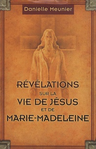 Danielle Meunier - Révélations sur la vie de Jésus et de Marie-Madeleine.