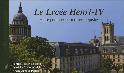 Danielle Michel-Chich et Sophie Peltier-Le Dinh - Le Lycée Henri-IV - Entre potaches et moines copistes.