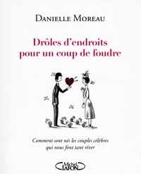 Danielle Moreau - Drôles d'endroits pour un coup de foudre - Comment sont nés les couples célèbres qui nous font tant rêver.