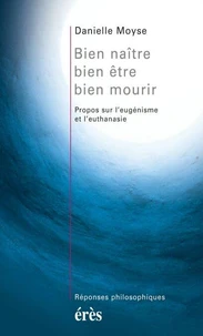Bien Naitre, Bien Etre, Bien Mourir. Propos Sur L'Eugenisme Et L'Euthanasie