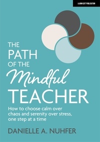 Danielle Nuhfer - The Path of The Mindful Teacher: How to choose calm over chaos and serenity over stress, one step at a time.