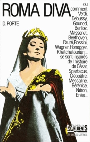 Danielle Porte - Roma diva : l'inspiration antique dans l'opéra - Tome 1, L'histoire romaine dans les Oeuvres de 1800 à nos jours.
