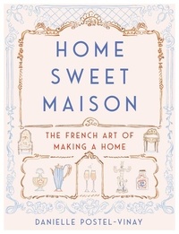 Danielle Postel-Vinay - Home Sweet Maison - The French Art of Making a Home.