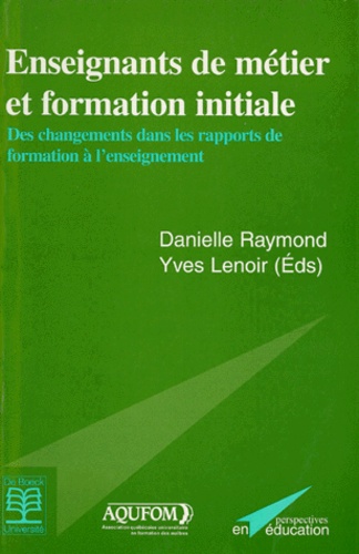 Danielle Raymond et Yves Lenoir - Enseignants De Metier Et Formation Initiale. Des Changements Dans Les Rapports De Formation A L'Enseignement.