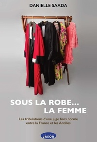 Danielle Saada - Sous la robe... La femme - Les tribulations d'une juge hors norme entre la France et les Antilles.