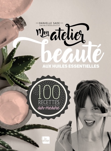 Mon atelier beauté aux huiles essentielles. 100 recettes sur-mesure