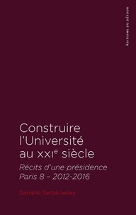 Danielle Tartakowsky - Construire l'Université au XXIe siècle - Récits d'une présidence. Paris 8 - 2012-2016.