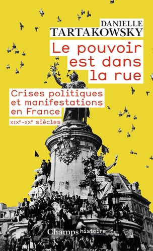 Le pouvoir est dans la rue. Crises politiques et manifestations en France, XIXe-XXe siècles