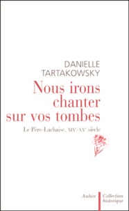 Danielle Tartakowsky - Nous Irons Chanter Sur Vos Tombes. Le Pere-Lachaise, Xixeme-Xxeme Siecle.