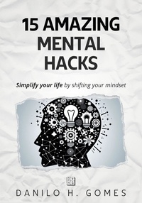  Danilo H. Gomes - 15 Amazing Mental Hacks: Simplify your life by shifting your mindset.