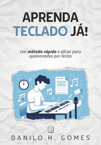  Danilo H. Gomes - Aprenda Teclado Já!: Um método rápido e eficaz para apaixonados por teclas.