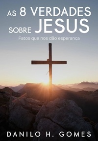  Danilo H. Gomes - As 8 Verdades Sobre Jesus: Fatos que nos dão esperança.