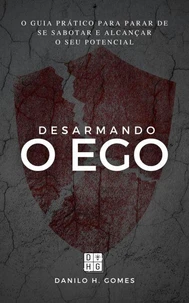 Desarmando o Ego: O guia prático para parar de se sabotar e alcançar o seu potencial | 1ª ed.