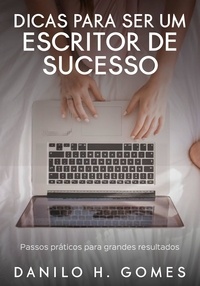  Danilo H. Gomes - Dicas Para Ser um Escritor de Sucesso: Passos práticos para grandes resultados.