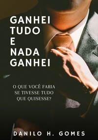  Danilo H. Gomes - Ganhei Tudo e Nada Ganhei: O que você faria se tivesse tudo que quisesse?.