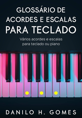  Danilo H. Gomes - Glossário de Acordes e Escalas Para Teclado: Vários acordes e escalas para teclado ou piano.