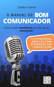 O Manual do Bom Comunicador: Como obter excelência na arte de se comunicar