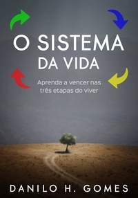  Danilo H. Gomes - O Sistema da Vida: Aprenda a vencer nas três etapas do viver.