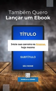 Também Quero Lançar um Ebook: Inicie sua carreira na Amazon hoje mesmo