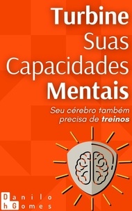  Danilo H. Gomes - Turbine Suas Capacidades Mentais: Seu cérebro também precisa de treinos.